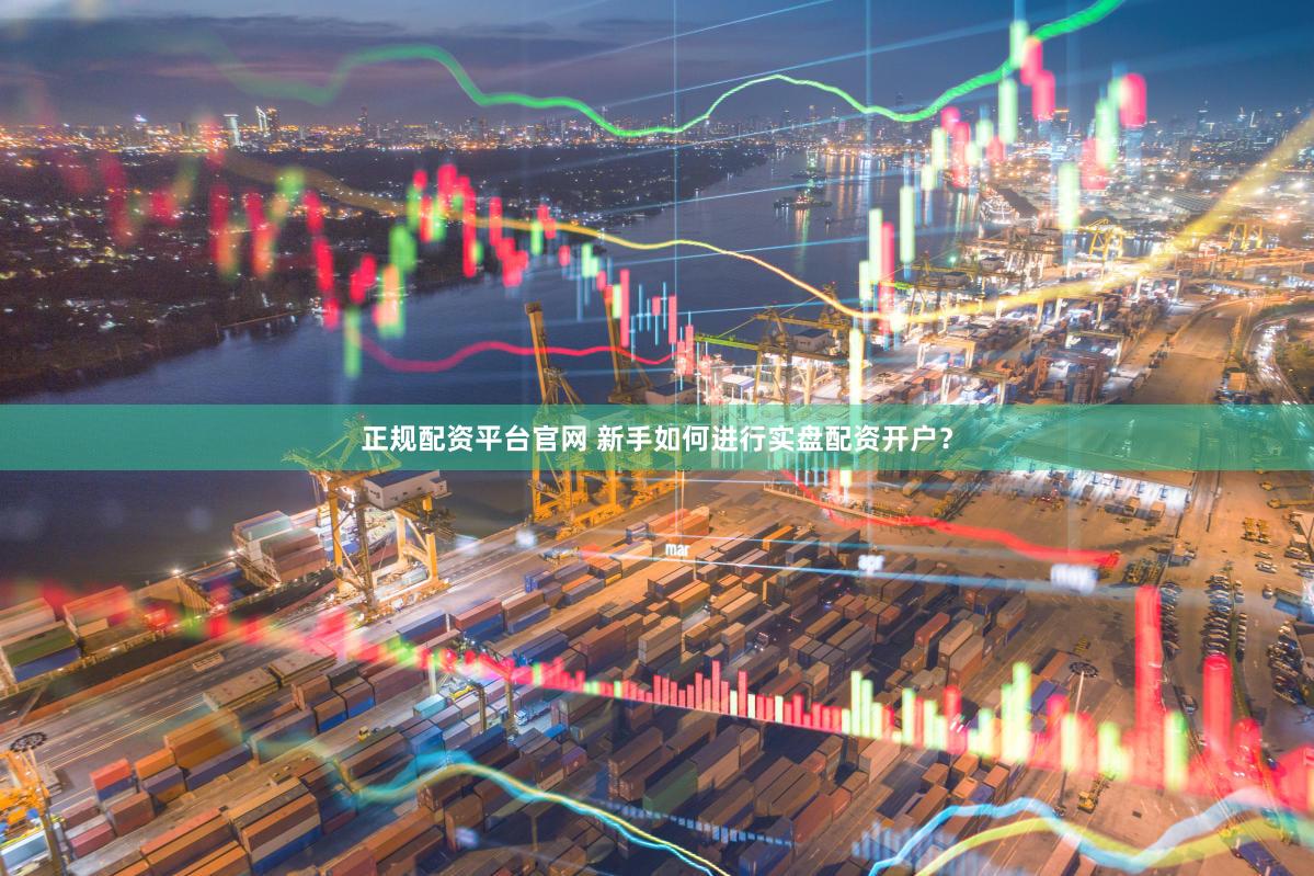 正规配资平台官网 新手如何进行实盘配资开户？