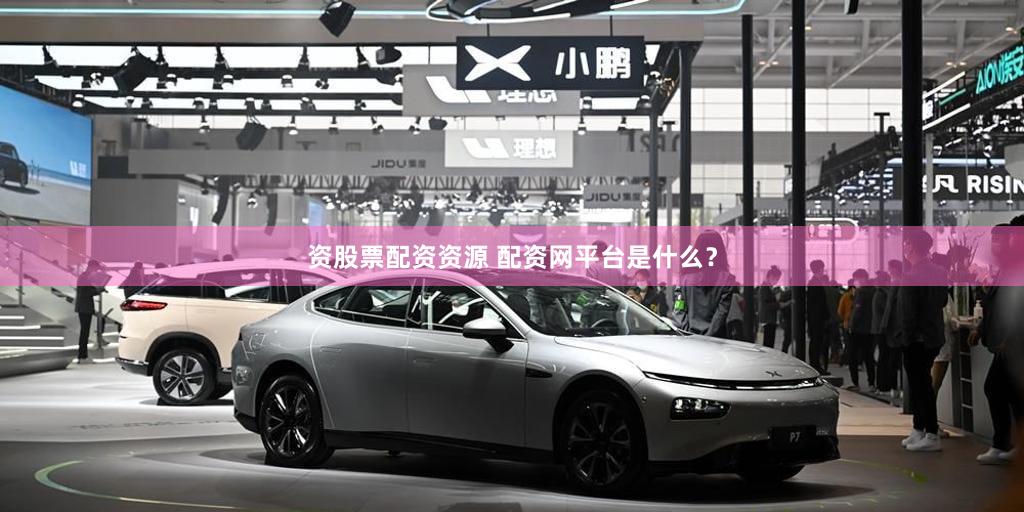 资股票配资资源 配资网平台是什么？