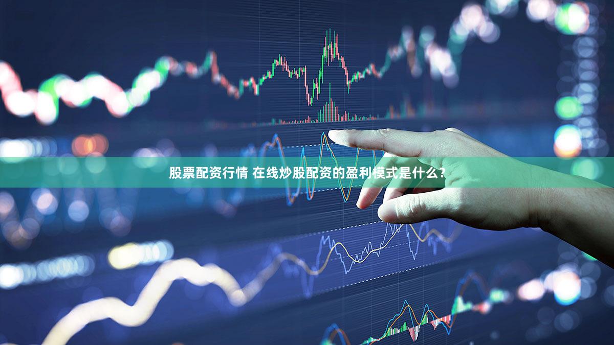 股票配资行情 在线炒股配资的盈利模式是什么？