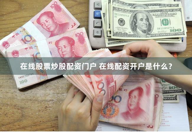 在线股票炒股配资门户 在线配资开户是什么？