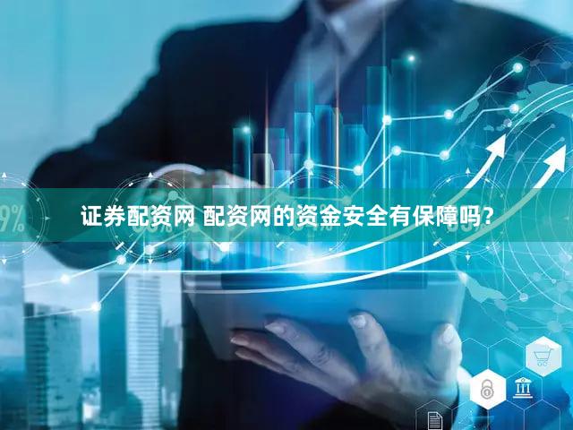 证券配资网 配资网的资金安全有保障吗？