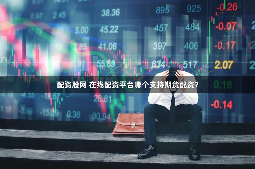 配资股网 在线配资平台哪个支持期货配资？