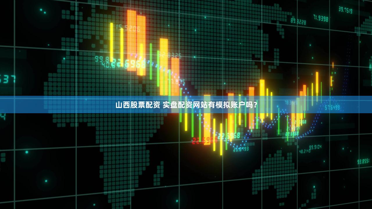 山西股票配资 实盘配资网站有模拟账户吗？