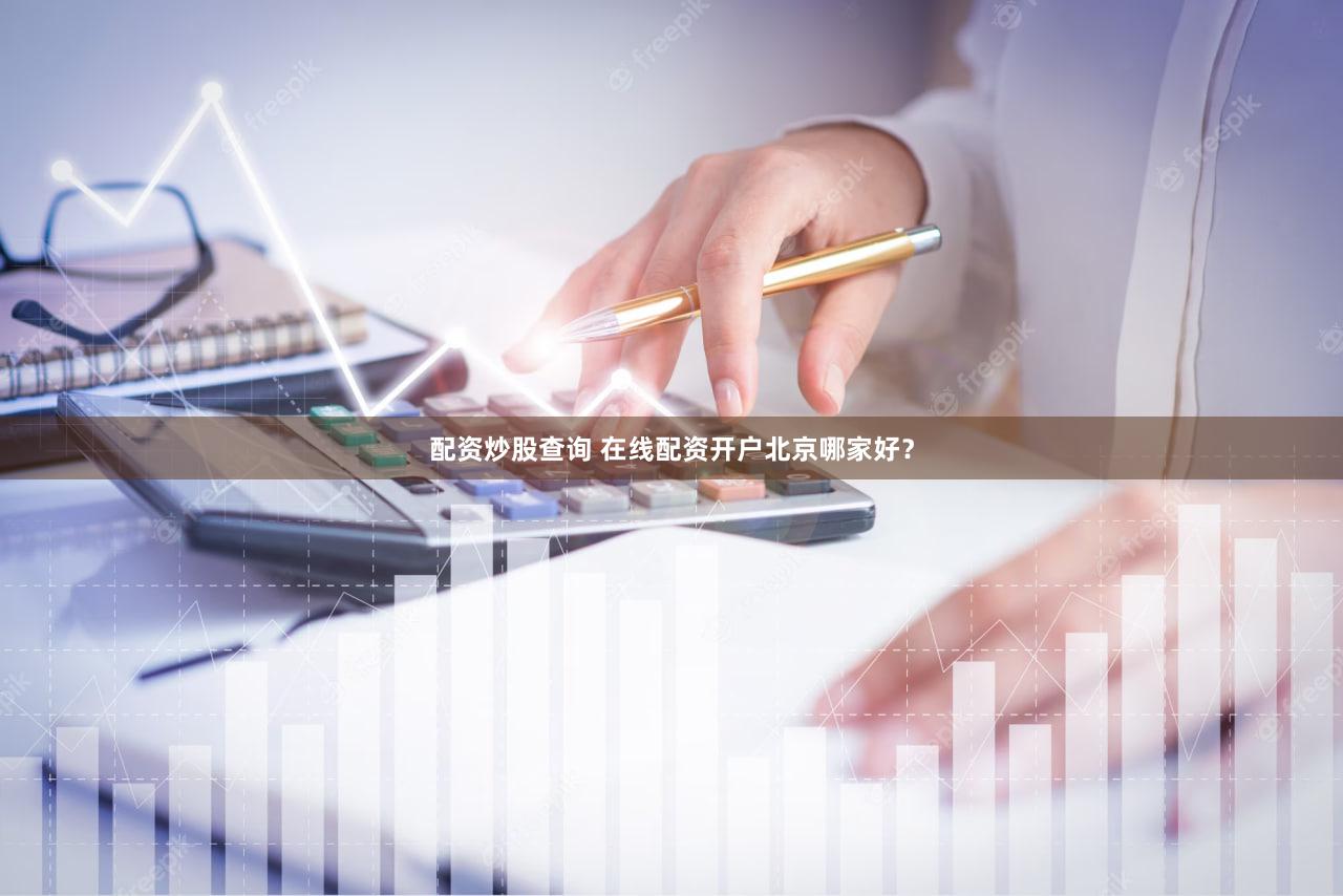 配资炒股查询 在线配资开户北京哪家好？