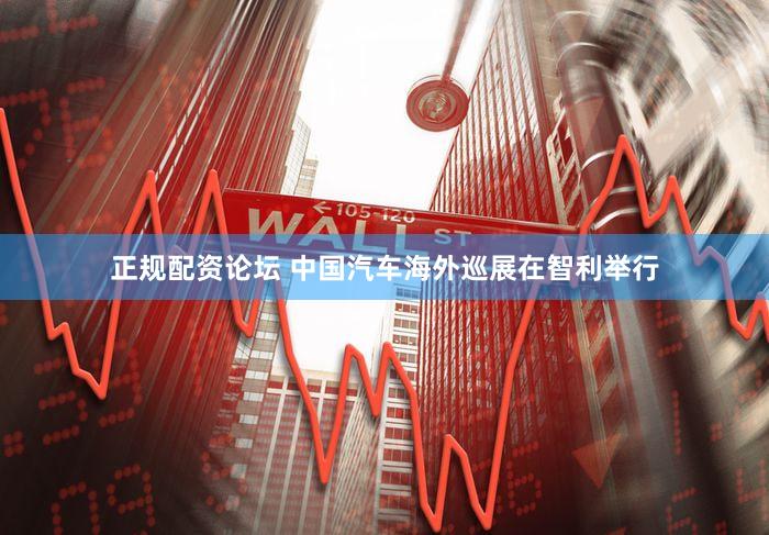 正规配资论坛 中国汽车海外巡展在智利举行