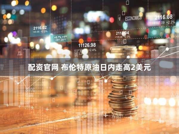 配资官网 布伦特原油日内走高2美元