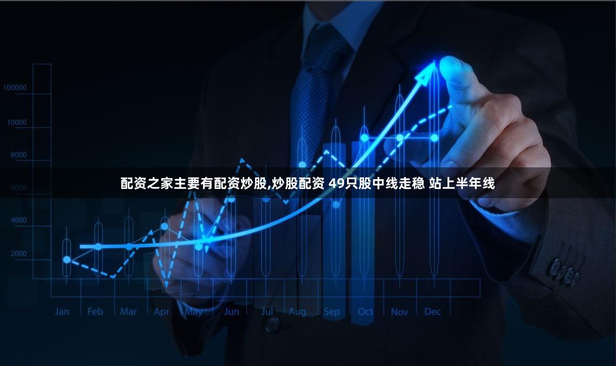 配资之家主要有配资炒股,炒股配资 49只股中线走稳 站上半年线