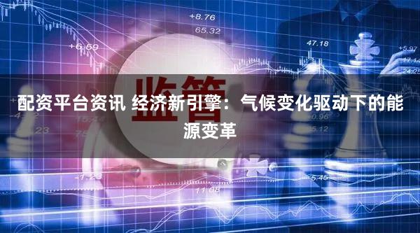 配资平台资讯 经济新引擎：气候变化驱动下的能源变革