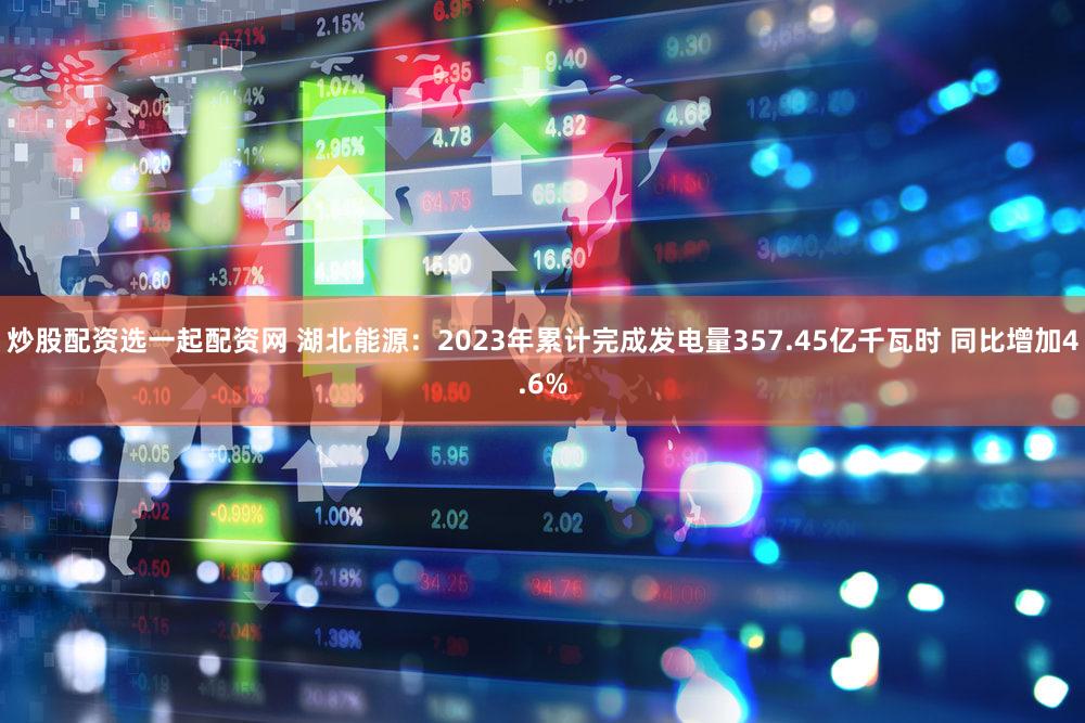 炒股配资选一起配资网 湖北能源：2023年累计完成发电量357.45亿千瓦时 同比增加4.6%