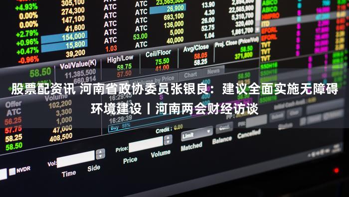 股票配资讯 河南省政协委员张银良：建议全面实施无障碍环境建设丨河南两会财经访谈