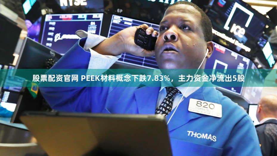 股票配资官网 PEEK材料概念下跌7.83%，主力资金净流出5股