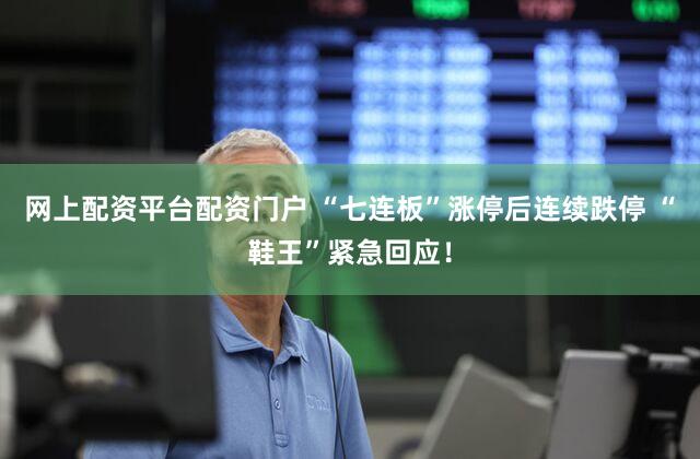 网上配资平台配资门户 “七连板”涨停后连续跌停 “鞋王”紧急回应！
