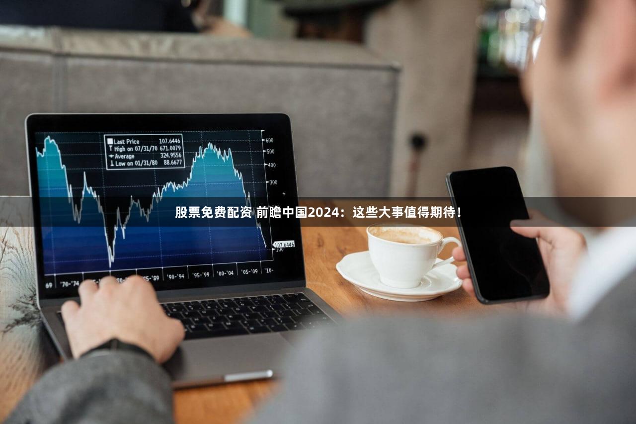 股票免费配资 前瞻中国2024：这些大事值得期待！