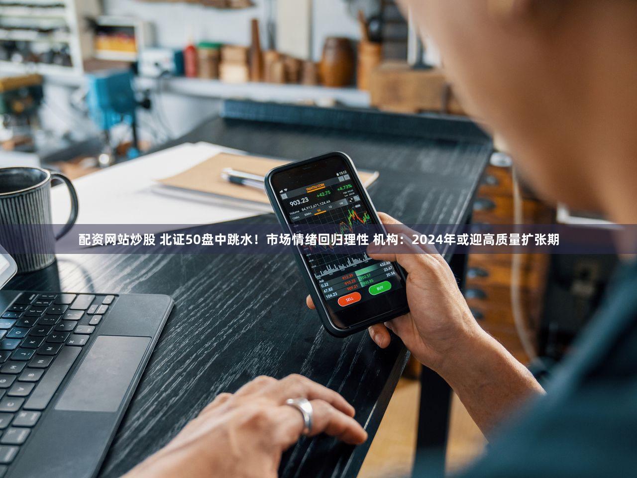 配资网站炒股 北证50盘中跳水！市场情绪回归理性 机构：2024年或迎高质量扩张期