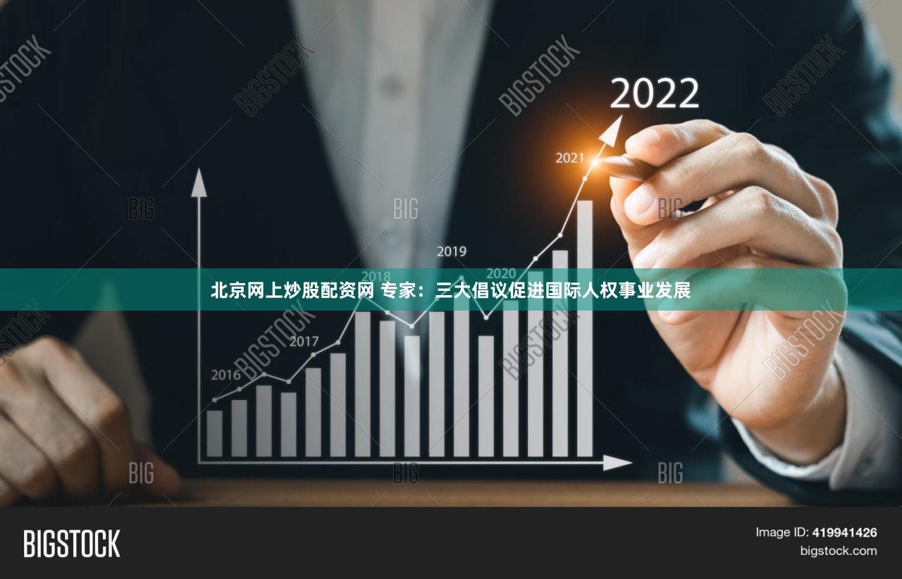 北京网上炒股配资网 专家：三大倡议促进国际人权事业发展