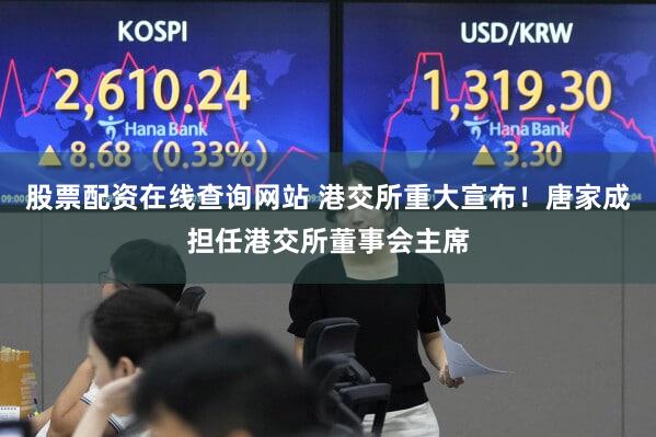股票配资在线查询网站 港交所重大宣布！唐家成担任港交所董事会主席