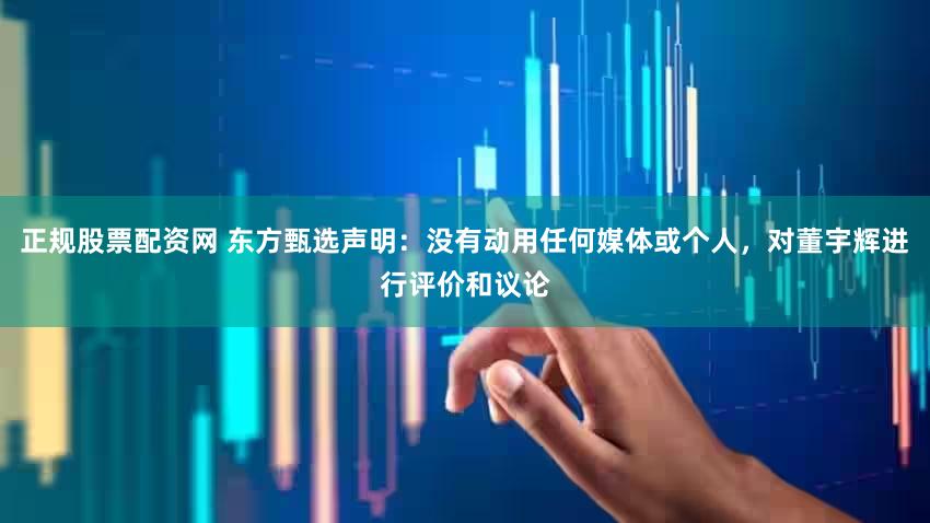 正规股票配资网 东方甄选声明：没有动用任何媒体或个人，<a href=