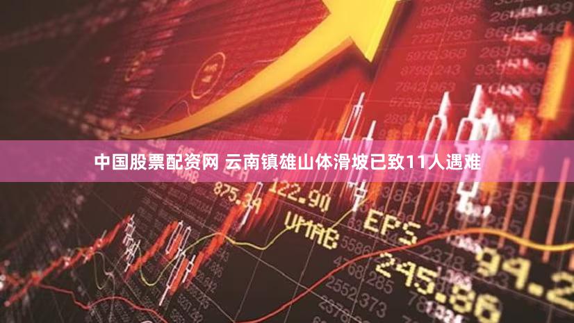 中国股票配资网 云南镇雄山体滑坡已致11人遇难