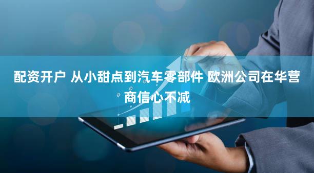配资开户 从小甜点到汽车零部件 欧洲公司在华营商信心不减