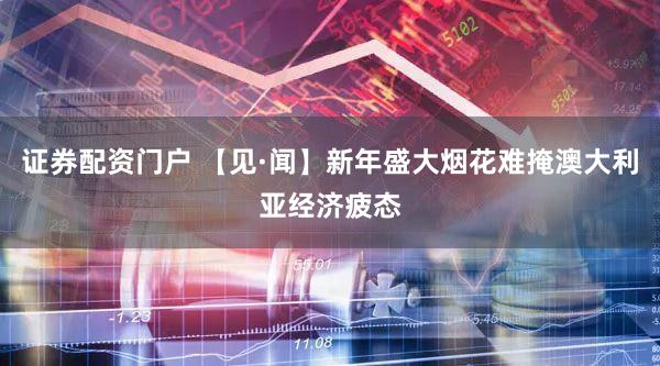 证券配资门户 【见·闻】新年盛大烟花难掩澳大利亚经济疲态