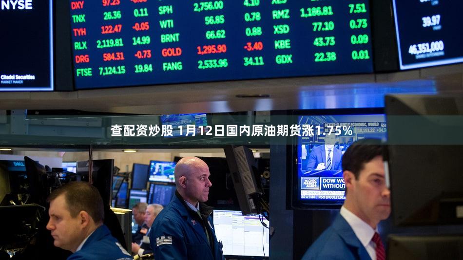 查配资炒股 1月12日国内原油期货涨1.75%