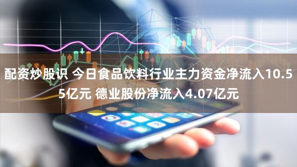 配资炒股识 今日食品饮料行业主力资金净流入10.55亿元 德业股份净流入4.07亿元