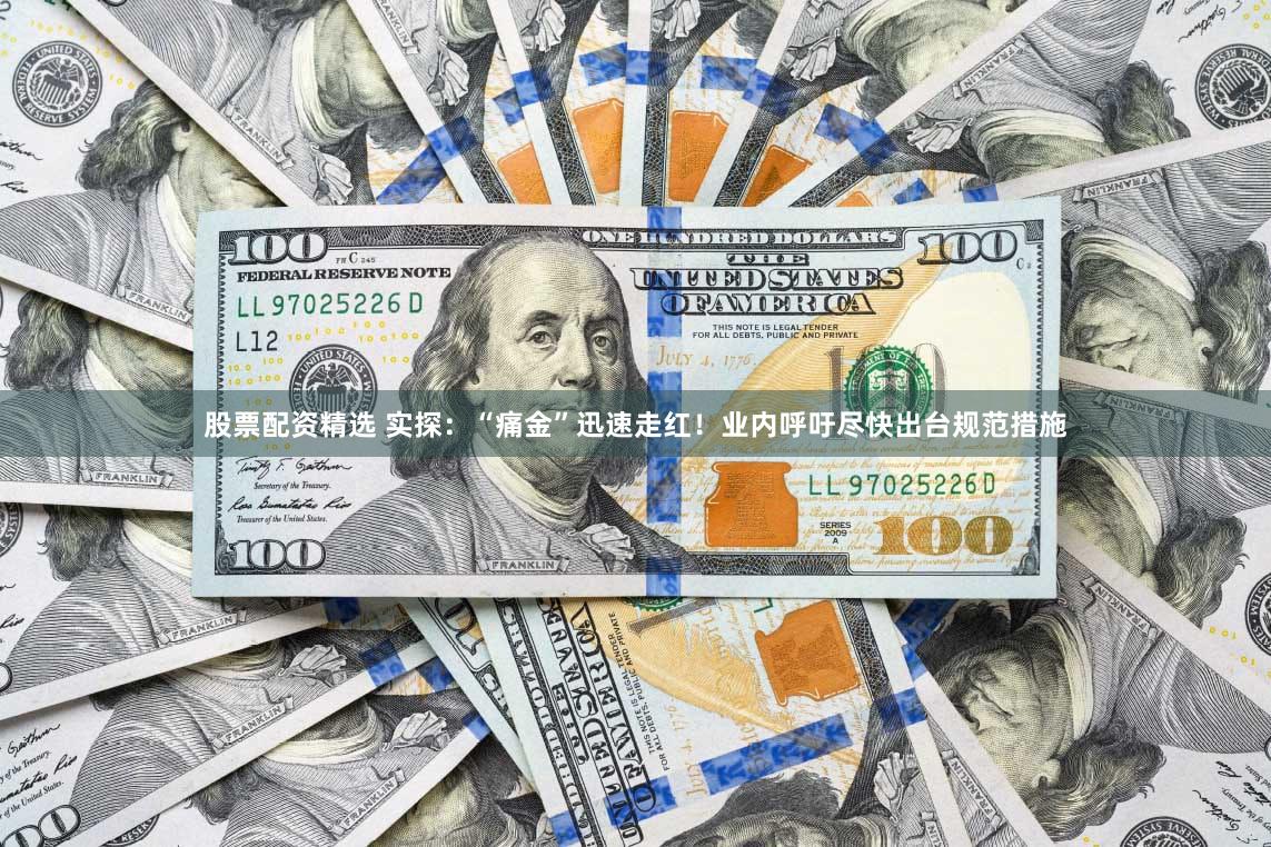 股票配资精选 实探：“痛金”迅速走红！业内呼吁尽快出台规范措施