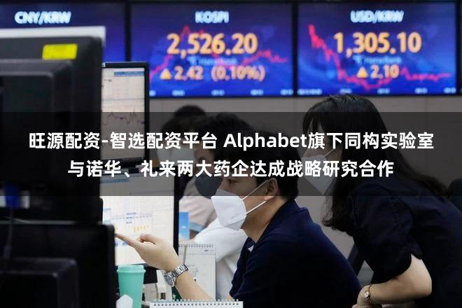 旺源配资-智选配资平台 Alphabet旗下同构实验室与诺华、礼来两大药企达成战略研究合作