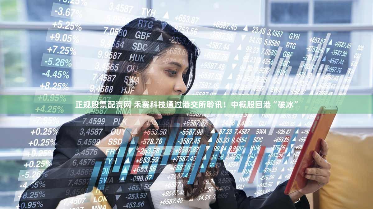 正规股票配资网 禾赛科技通过港交所聆讯！中概股回港“破冰”