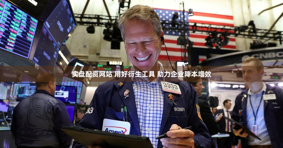 实盘配资网站 用好衍生工具 助力企业降本增效