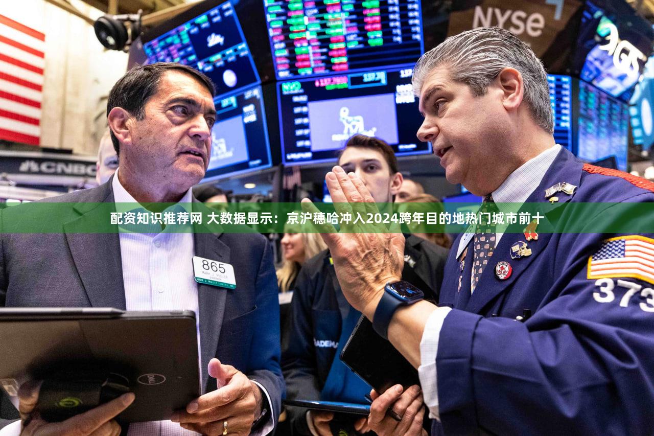 配资知识推荐网 大数据显示：京沪穗哈冲入2024跨年目的地热门城市前十