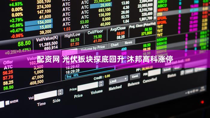 配资网 光伏板块探底回升 沐邦高科涨停