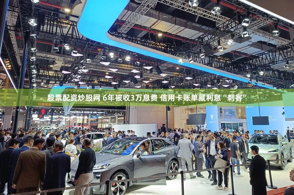 股票配资炒股网 6年被收3万息费 信用卡账单藏利息“刺客”