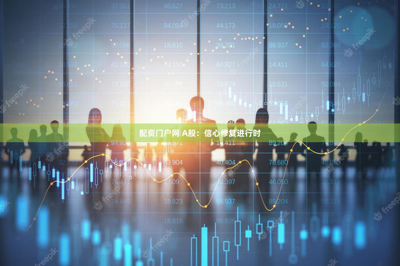 配资门户网 A股：信心修复进行时