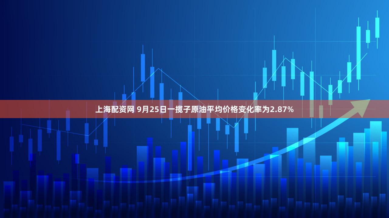 上海配资网 9月25日一揽子原油平均价格变化率为2.87%