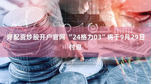 好配资炒股开户官网 “24格力03”将于9月29日付息