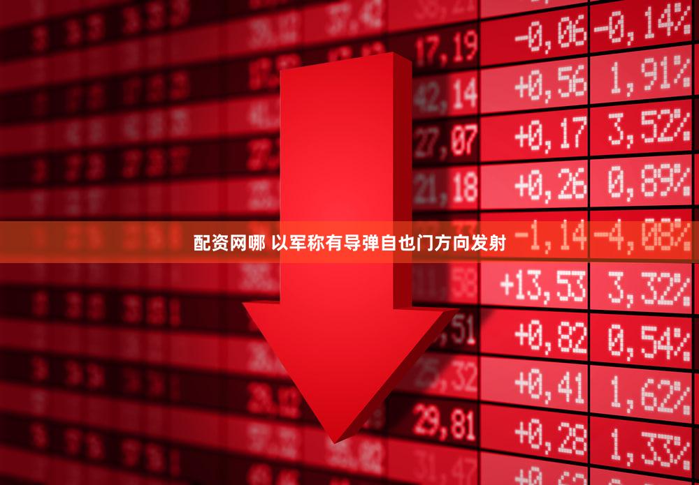 配资网哪 以军称有导弹自也门方向发射