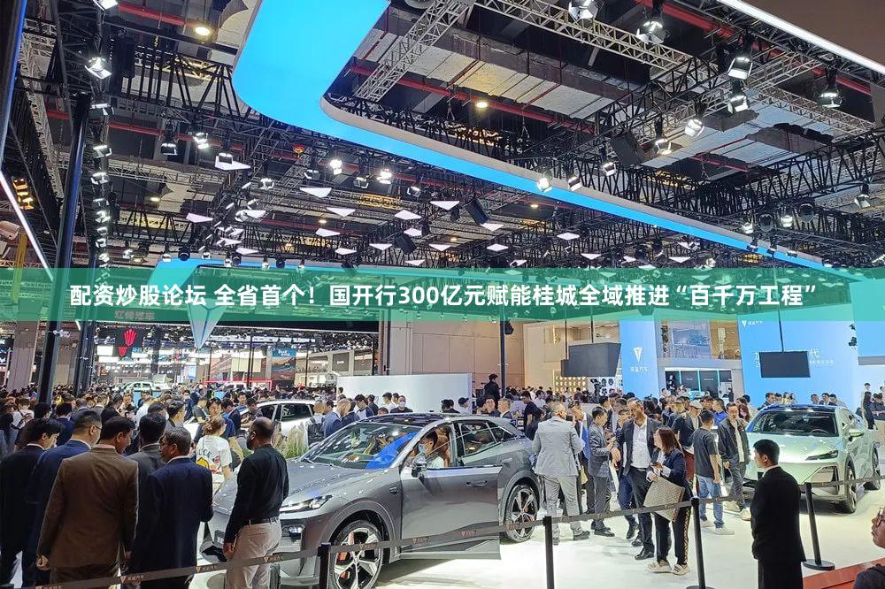 配资炒股论坛 全省首个！国开行300亿元赋能桂城全域推进“百千万工程”