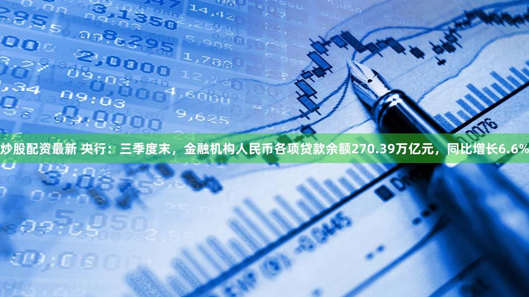 炒股配资最新 央行：三季度末，金融机构人民币各项贷款余额270.39万亿元，同比增长6.6%
