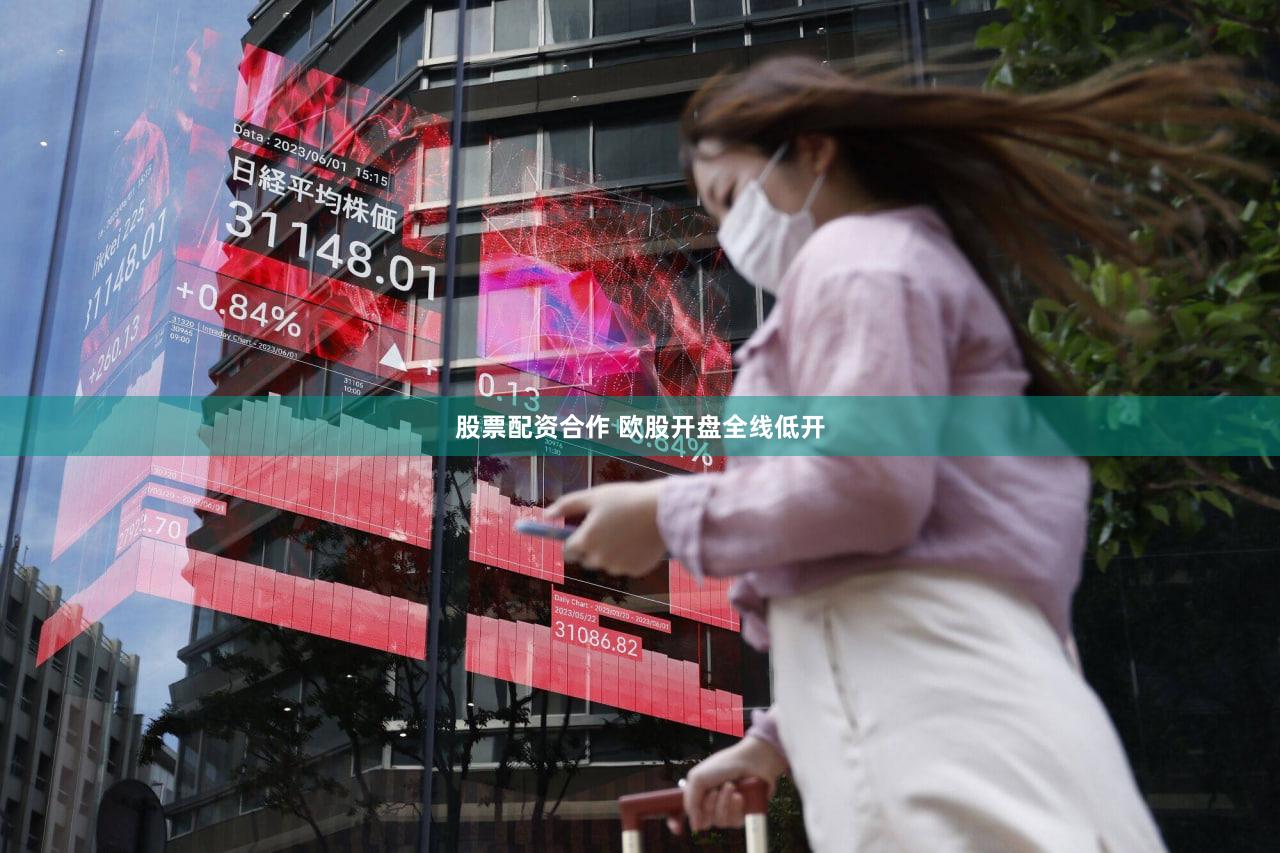 股票配资合作 欧股开盘全线低开