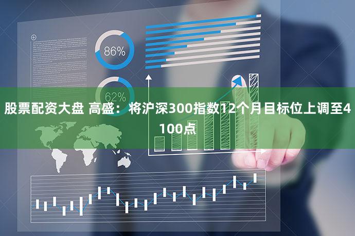 股票配资大盘 高盛：将沪深300指数12个月目标位上调至4100点