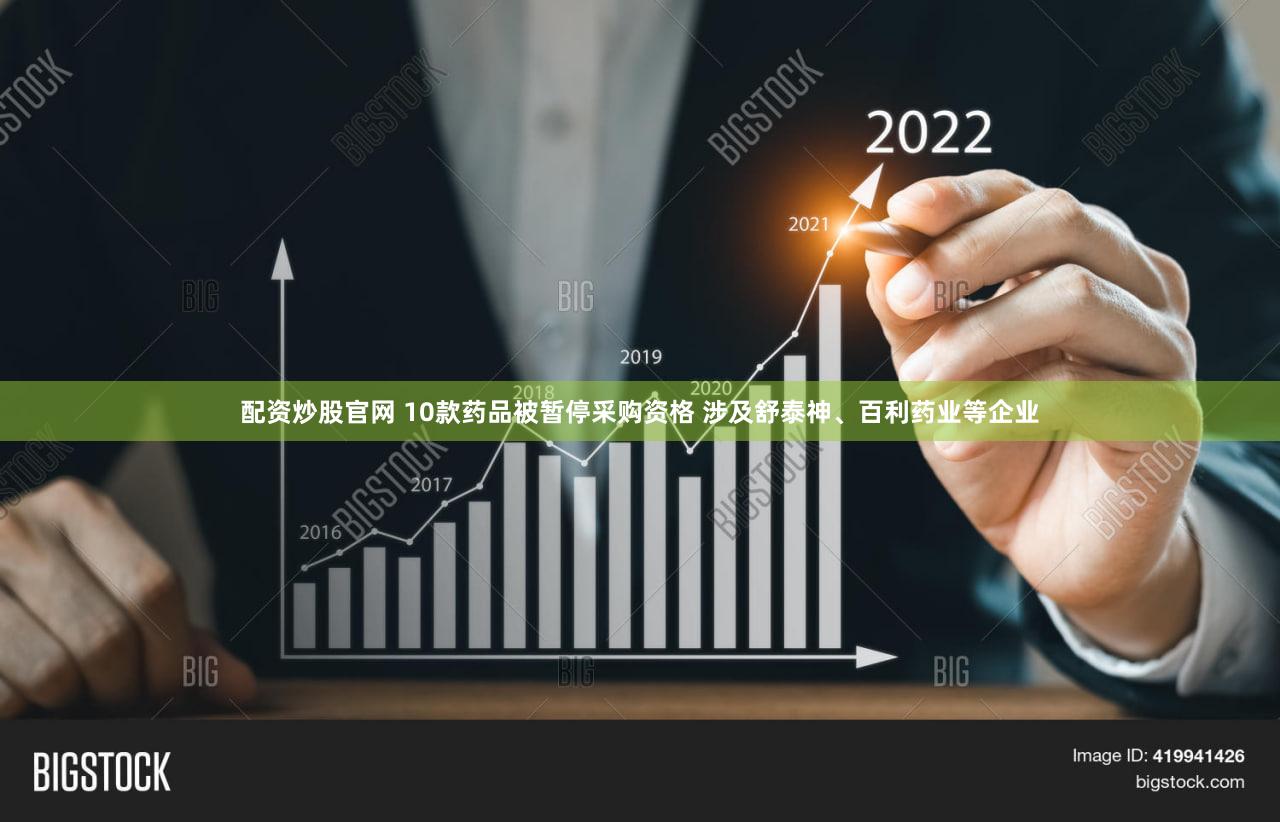 配资炒股官网 10款药品被暂停采购资格 涉及舒泰神、百利药业等企业