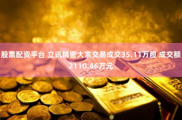 股票配资平台 立讯精密大宗交易成交35.11万股 成交额2110.46万元