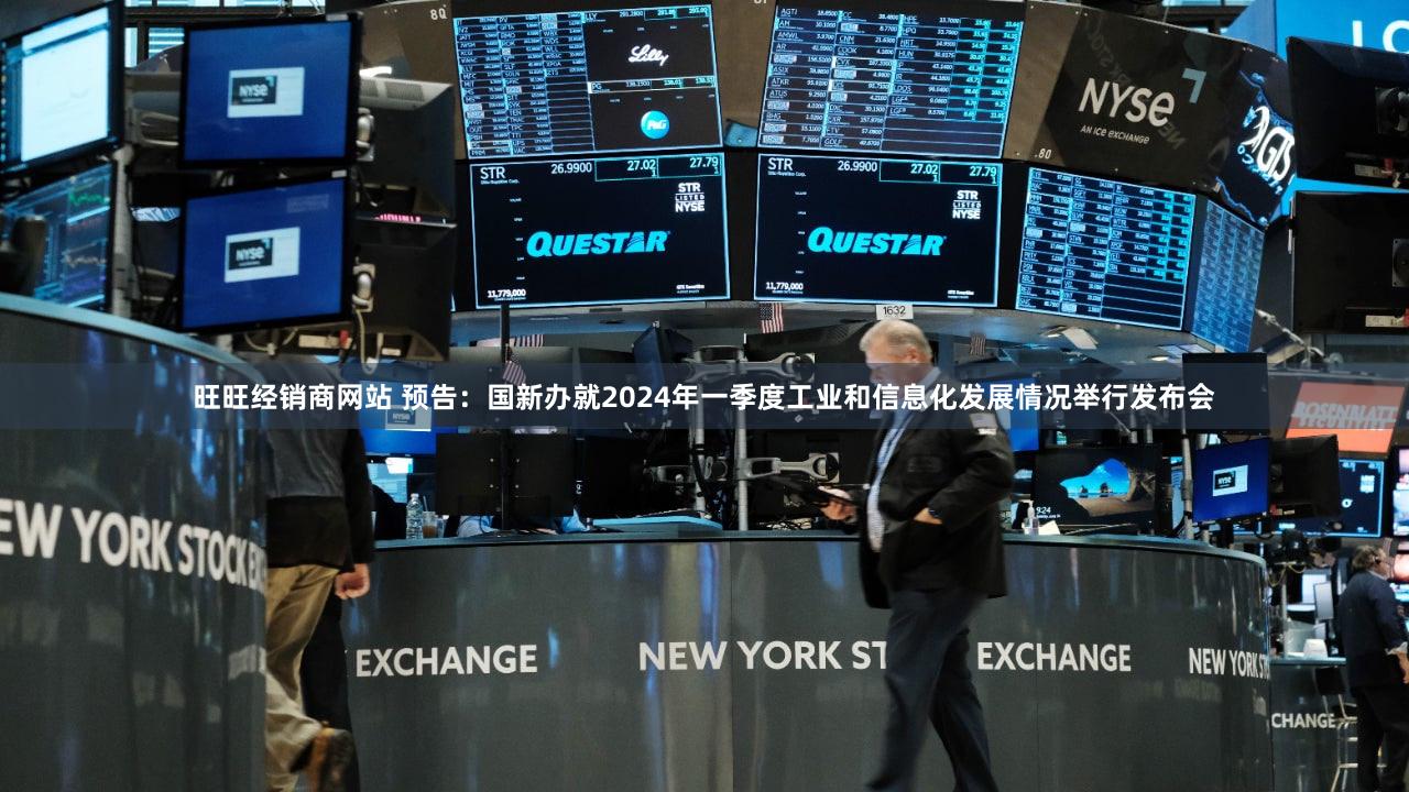 旺旺经销商网站 预告：国新办就2024年一季度工业和信息化发展情况举行发布会