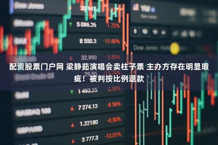 配资股票门户网 梁静茹演唱会卖柱子票 主办方存在明显瑕疵!被判按比例退款