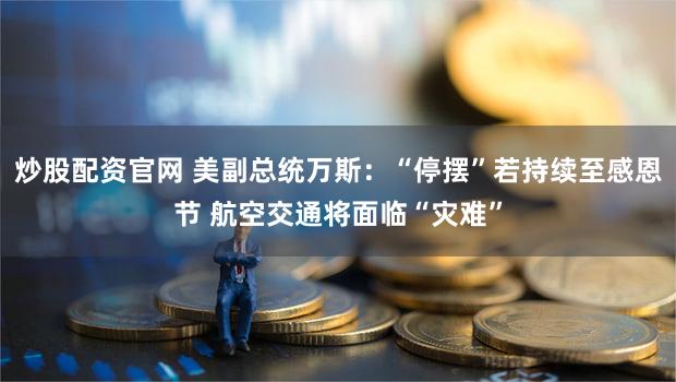 炒股配资官网 美副总统万斯：“停摆”若持续至感恩节 航空交通将面临“灾难”