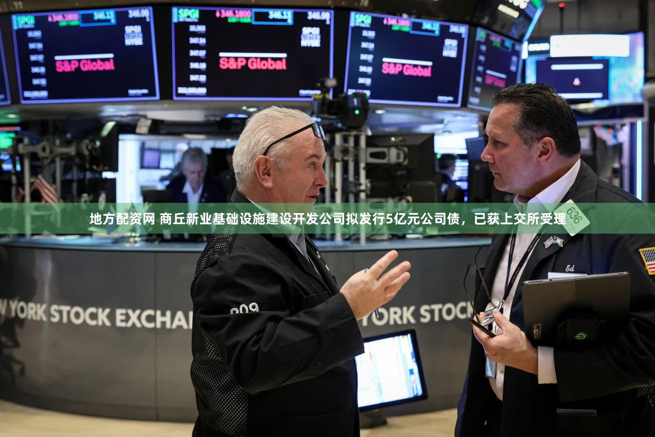 地方配资网 商丘新业基础设施建设开发公司拟发行5亿元公司债，已获上交所受理