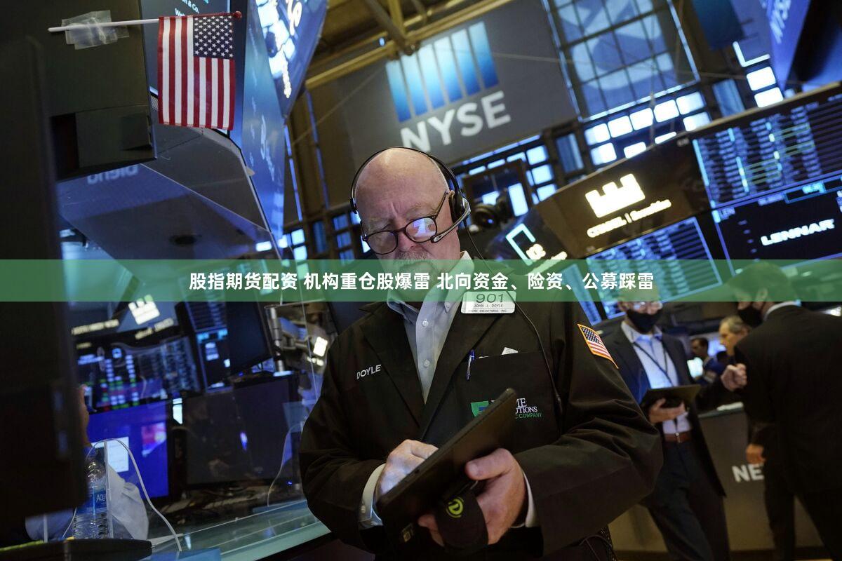 股指期货配资 机构重仓股爆雷 北向资金、险资、公募踩雷