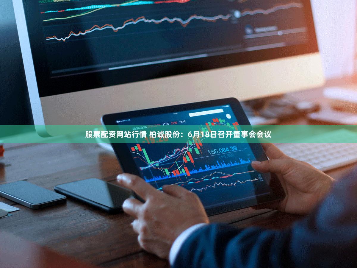 股票配资网站行情 柏诚股份：6月18日召开董事会会议