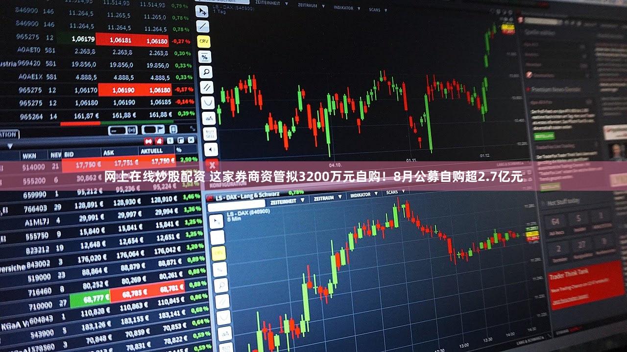 网上在线炒股配资 这家券商资管拟3200万元自购！8月公募自购超2.7亿元